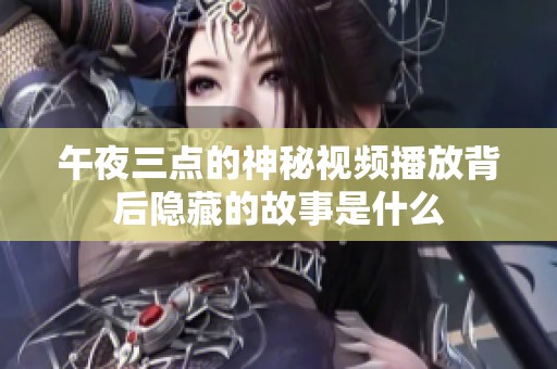 午夜三点的神秘视频播放背后隐藏的故事是什么