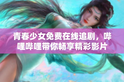 青春少女免费在线追剧，哔哩哔哩带你畅享精彩影片