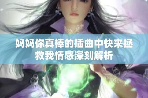 妈妈你真棒的插曲中快来拯救我情感深刻解析