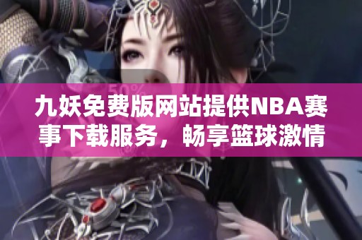 九妖免费版网站提供NBA赛事下载服务，畅享篮球激情