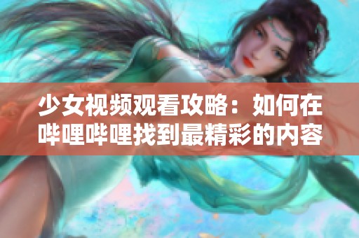 少女视频观看攻略：如何在哔哩哔哩找到最精彩的内容