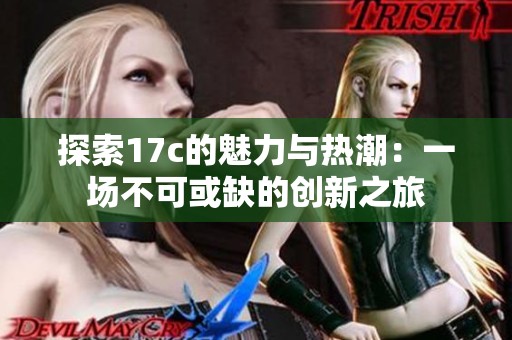 探索17c的魅力与热潮：一场不可或缺的创新之旅