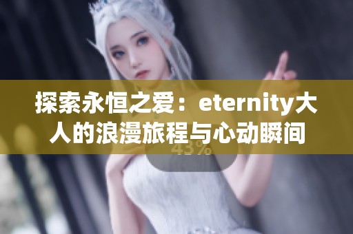 探索永恒之爱：eternity大人的浪漫旅程与心动瞬间