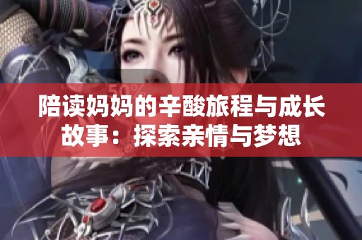 陪读妈妈的辛酸旅程与成长故事：探索亲情与梦想