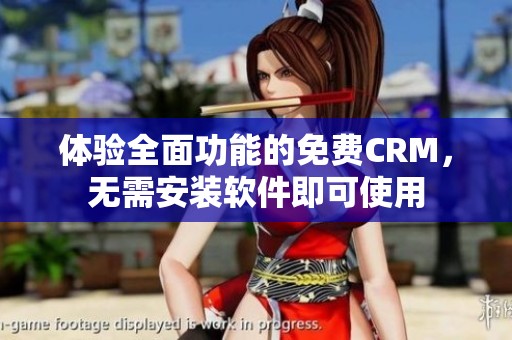 体验全面功能的免费CRM，无需安装软件即可使用