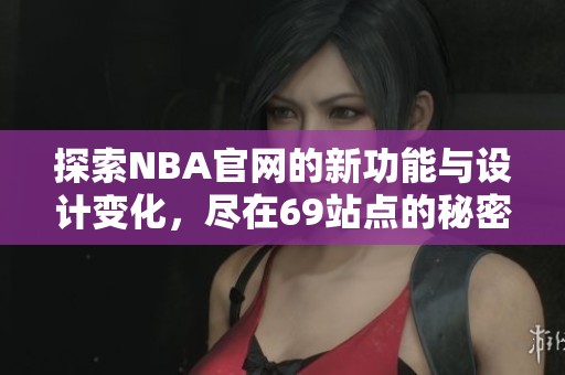 探索NBA官网的新功能与设计变化，尽在69站点的秘密！