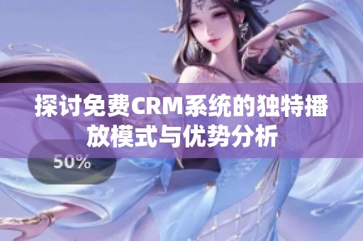 探讨免费CRM系统的独特播放模式与优势分析