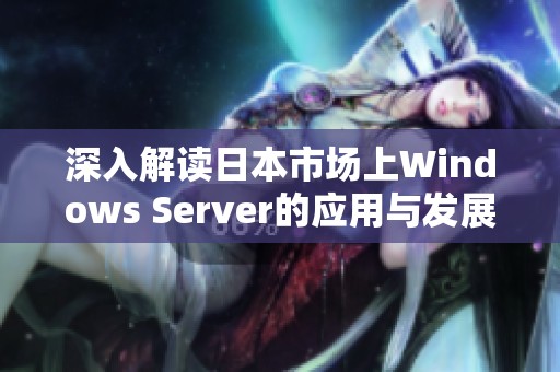 深入解读日本市场上Windows Server的应用与发展趋势