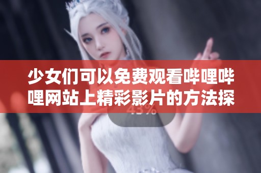 少女们可以免费观看哔哩哔哩网站上精彩影片的方法探讨