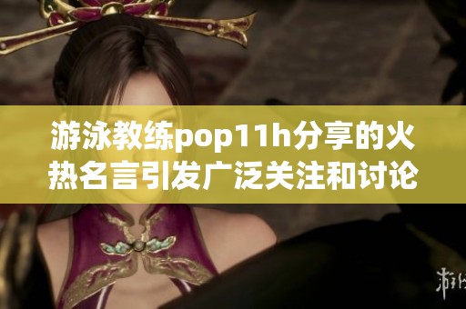 游泳教练pop11h分享的火热名言引发广泛关注和讨论