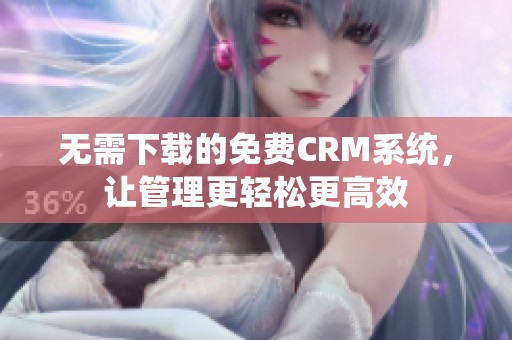 无需下载的免费CRM系统，让管理更轻松更高效