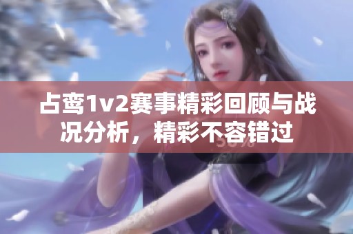 占鸾1v2赛事精彩回顾与战况分析，精彩不容错过