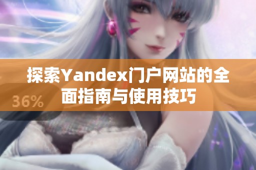 探索Yandex门户网站的全面指南与使用技巧