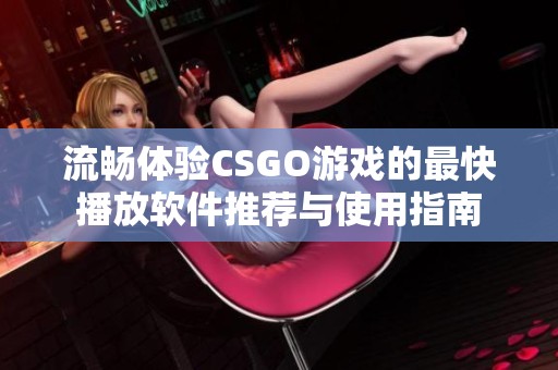 流畅体验CSGO游戏的最快播放软件推荐与使用指南