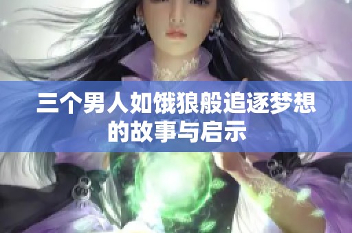 三个男人如饿狼般追逐梦想的故事与启示