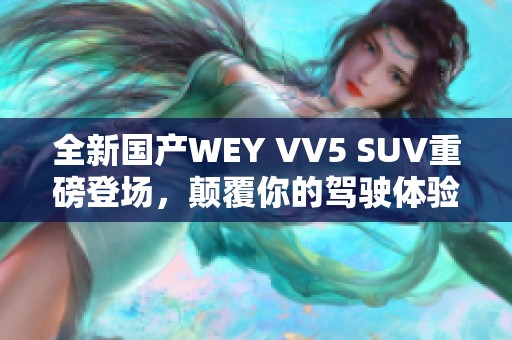 全新国产WEY VV5 SUV重磅登场，颠覆你的驾驶体验