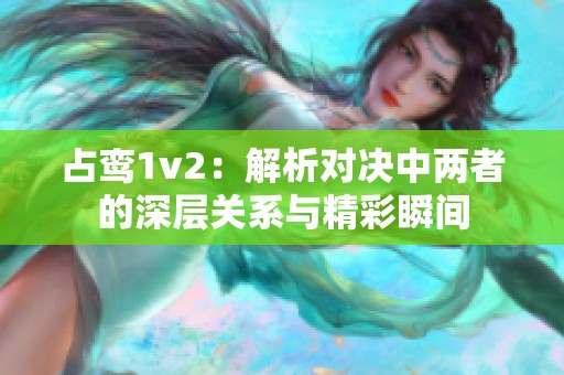 占鸾1v2：解析对决中两者的深层关系与精彩瞬间