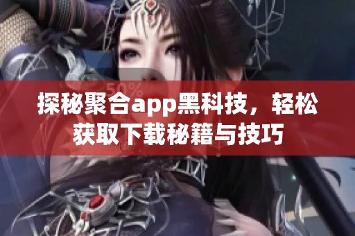 探秘聚合app黑科技，轻松获取下载秘籍与技巧