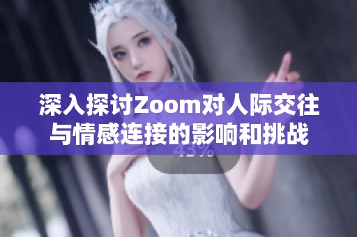 深入探讨Zoom对人际交往与情感连接的影响和挑战