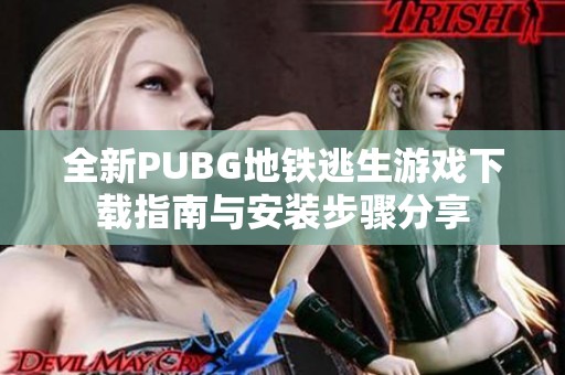 全新PUBG地铁逃生游戏下载指南与安装步骤分享