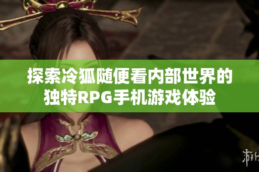 探索冷狐随便看内部世界的独特RPG手机游戏体验