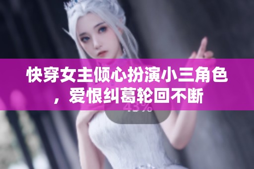 快穿女主倾心扮演小三角色，爱恨纠葛轮回不断