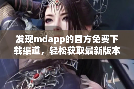 发现mdapp的官方免费下载渠道，轻松获取最新版本