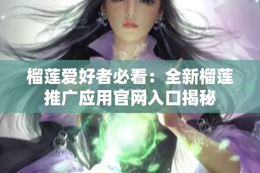 榴莲爱好者必看：全新榴莲推广应用官网入口揭秘