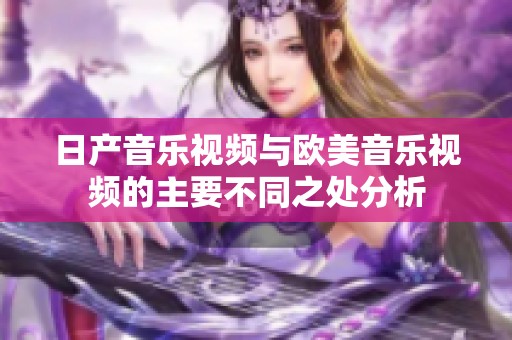 日产音乐视频与欧美音乐视频的主要不同之处分析