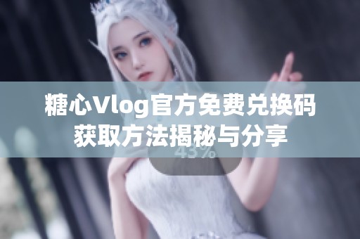 糖心Vlog官方免费兑换码获取方法揭秘与分享