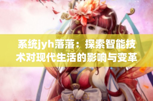 系统jyh落落：探索智能技术对现代生活的影响与变革