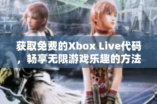 获取免费的Xbox Live代码，畅享无限游戏乐趣的方法与技巧