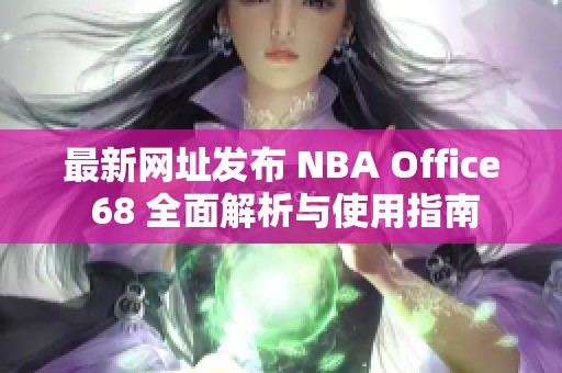 最新网址发布 NBA Office 68 全面解析与使用指南