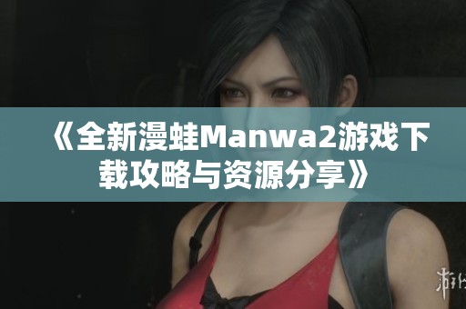 《全新漫蛙Manwa2游戏下载攻略与资源分享》