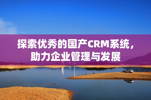 探索优秀的国产CRM系统，助力企业管理与发展