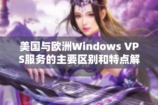 美国与欧洲Windows VPS服务的主要区别和特点解析