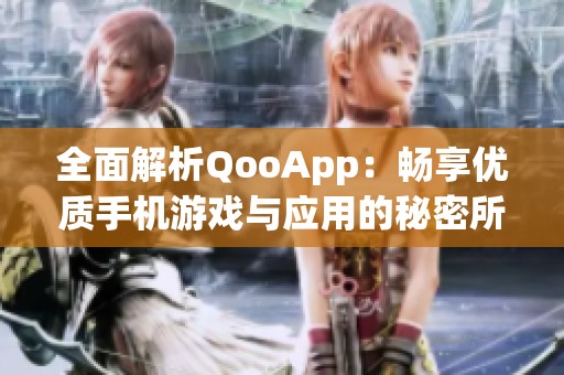 全面解析QooApp：畅享优质手机游戏与应用的秘密所在