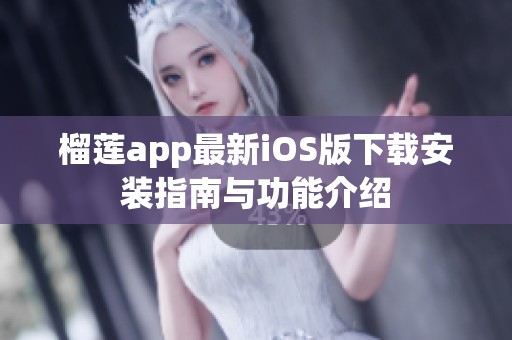 榴莲app最新iOS版下载安装指南与功能介绍