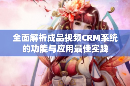 全面解析成品视频CRM系统的功能与应用最佳实践