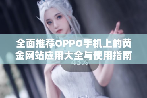 全面推荐OPPO手机上的黄金网站应用大全与使用指南