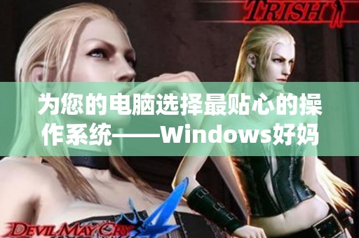 为您的电脑选择最贴心的操作系统——Windows好妈妈的优雅之选