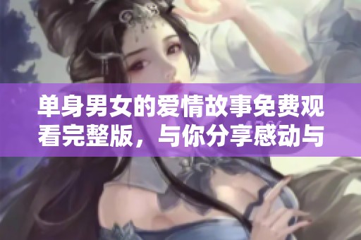 单身男女的爱情故事免费观看完整版，与你分享感动与笑声