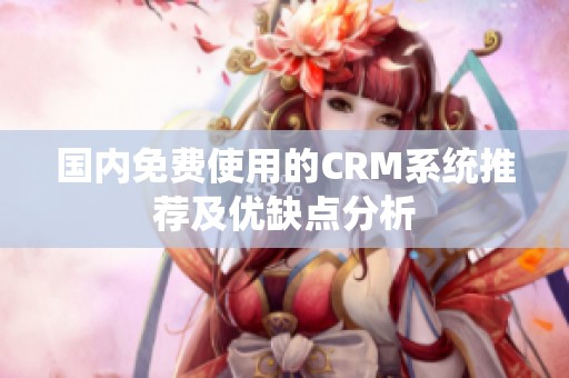 国内免费使用的CRM系统推荐及优缺点分析