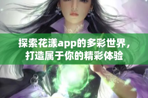 探索花漾app的多彩世界，打造属于你的精彩体验