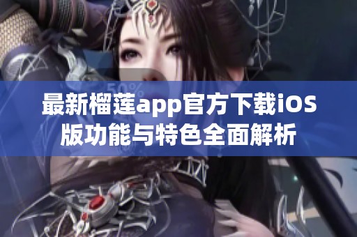 最新榴莲app官方下载iOS版功能与特色全面解析