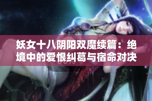 妖女十八阴阳双魔续篇：绝境中的爱恨纠葛与宿命对决