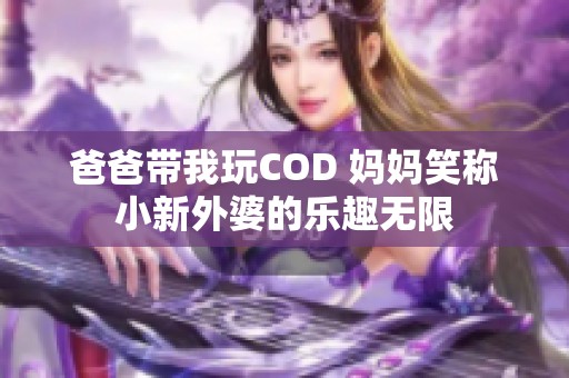 爸爸带我玩COD 妈妈笑称小新外婆的乐趣无限