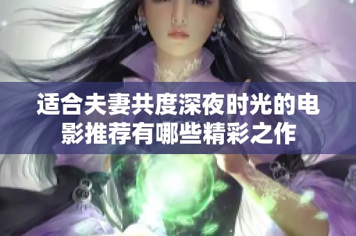 适合夫妻共度深夜时光的电影推荐有哪些精彩之作