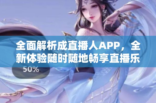 全面解析成直播人APP，全新体验随时随地畅享直播乐趣