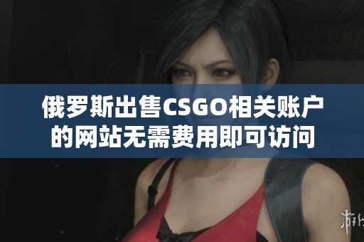 俄罗斯出售CSGO相关账户的网站无需费用即可访问